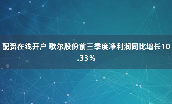 配资在线开户 歌尔股份前三季度净利润同比增长10.33％
