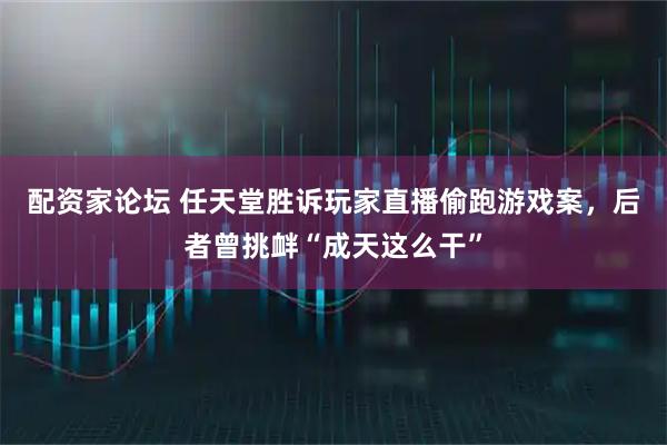 配资家论坛 任天堂胜诉玩家直播偷跑游戏案，后者曾挑衅“成天这么干”