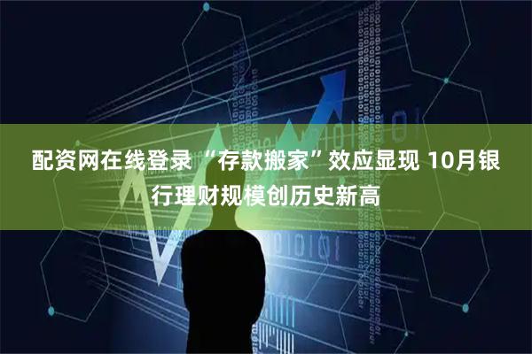 配资网在线登录 “存款搬家”效应显现 10月银行理财规模创历史新高