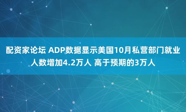 配资家论坛 ADP数据显示美国10月私营部门就业人数增加4.2万人 高于预期的3万人