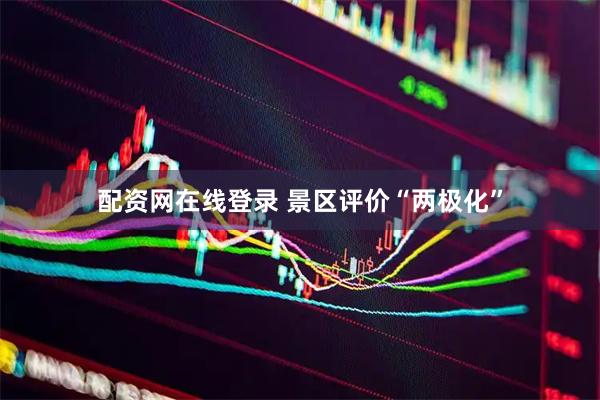 配资网在线登录 景区评价“两极化”