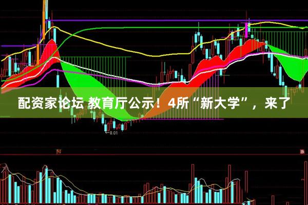 配资家论坛 教育厅公示！4所“新大学”，来了