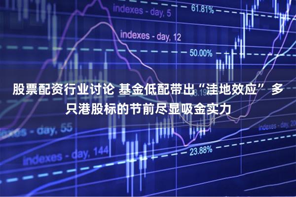 股票配资行业讨论 基金低配带出“洼地效应” 多只港股标的节前尽显吸金实力