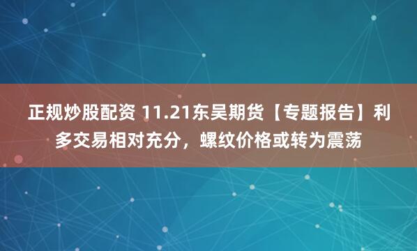 正规炒股配资 11.21东吴期货【专题报告】利多交易相对充分，螺纹价格或转为震荡