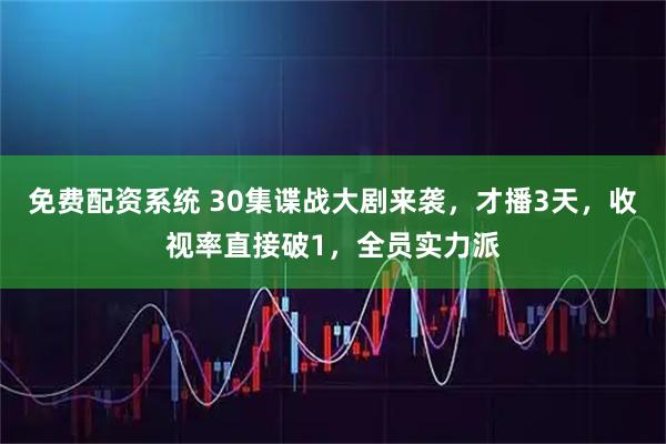 免费配资系统 30集谍战大剧来袭,才播3天,收视率直接破1,全员实力派
