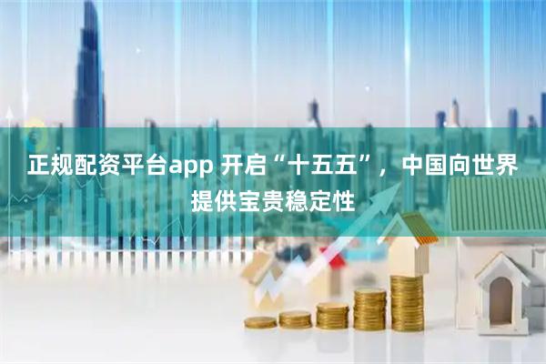 正规配资平台app 开启“十五五”，中国向世界提供宝贵稳定性