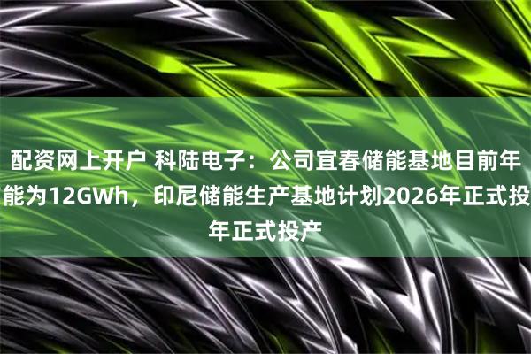 配资网上开户 科陆电子：公司宜春储能基地目前年产能为12GWh，印尼储能生产基地计划2026年正式投产
