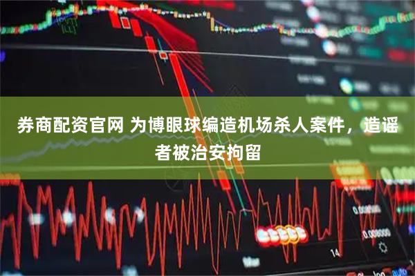 券商配资官网 为博眼球编造机场杀人案件，造谣者被治安拘留