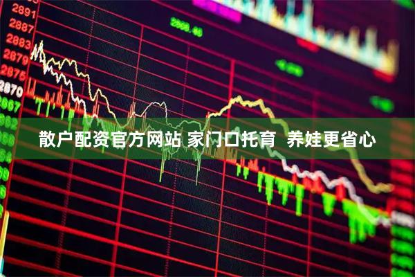 散户配资官方网站 家门口托育  养娃更省心